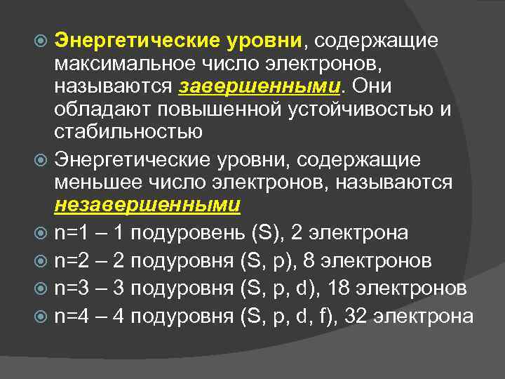 Энергетические уровни, содержащие максимальное число электронов, называются завершенными. Они обладают повышенной устойчивостью и стабильностью