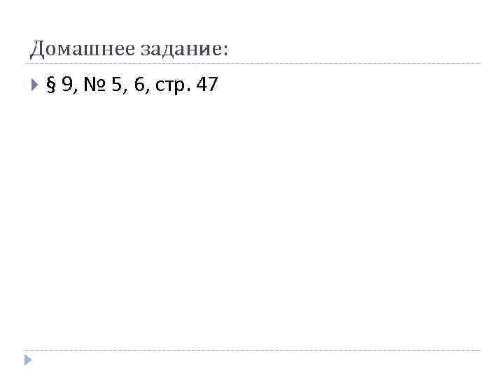 Домашнее задание: § 9, № 5, 6, стр. 47 