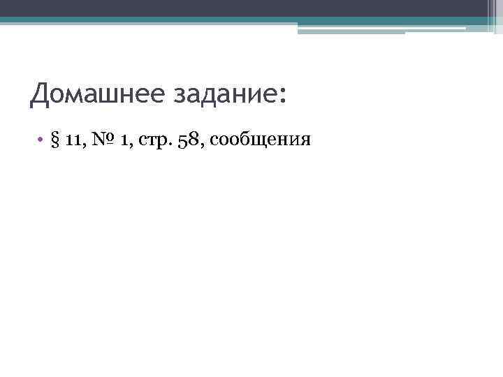 Домашнее задание: • § 11, № 1, стр. 58, сообщения 