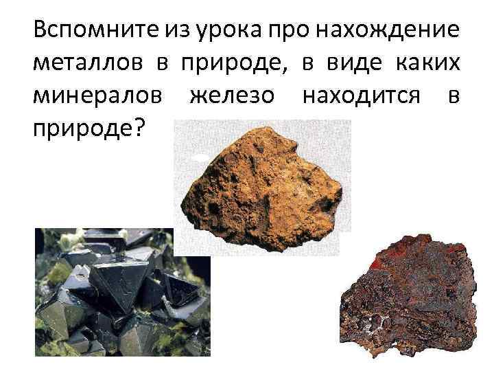 Вспомните из урока про нахождение металлов в природе, в виде каких минералов железо находится