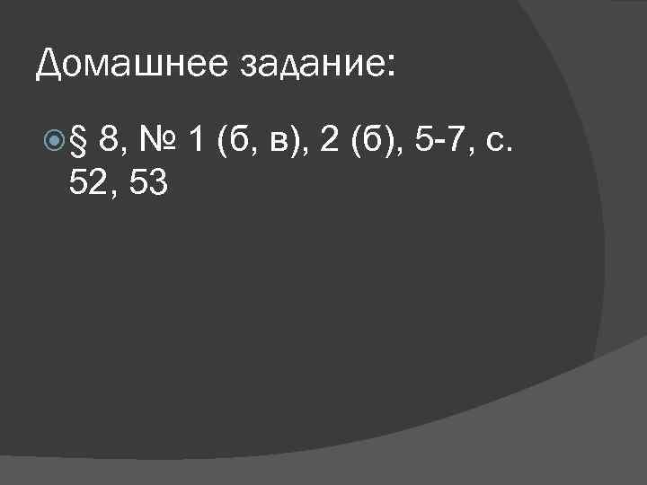 Домашнее задание: § 8, № 1 (б, в), 2 (б), 5 -7, с. 52,