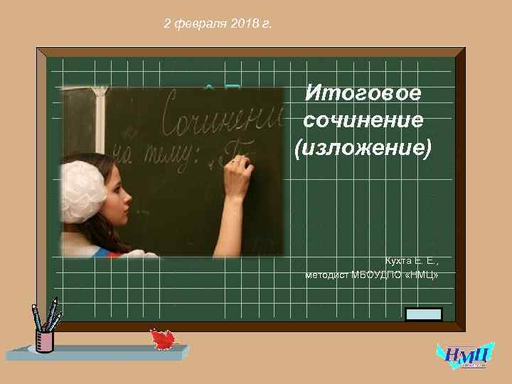 2 февраля 2018 г. Итоговое сочинение (изложение) Кухта Е. Е. , методист МБОУДПО «НМЦ»