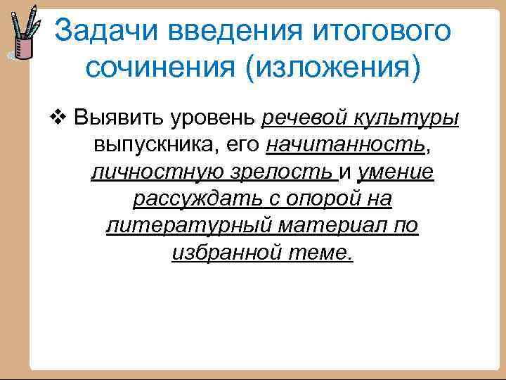 Задачи введения итогового сочинения (изложения) v Выявить уровень речевой культуры выпускника, его начитанность, личностную