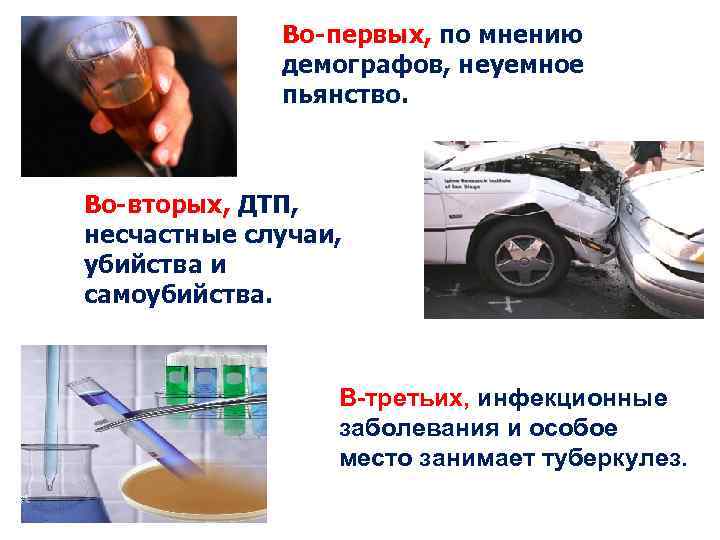 Во-первых, по мнению демографов, неуемное пьянство. Во-вторых, ДТП, несчастные случаи, убийства и самоубийства. В-третьих,