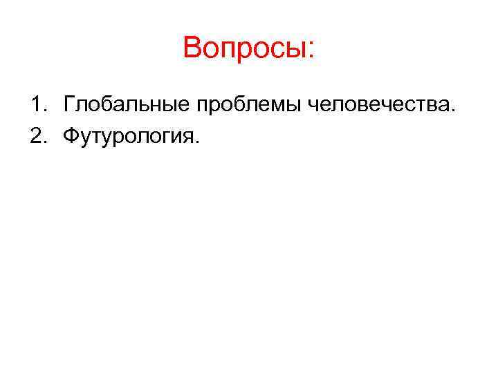 Вопросы: 1. Глобальные проблемы человечества. 2. Футурология. 