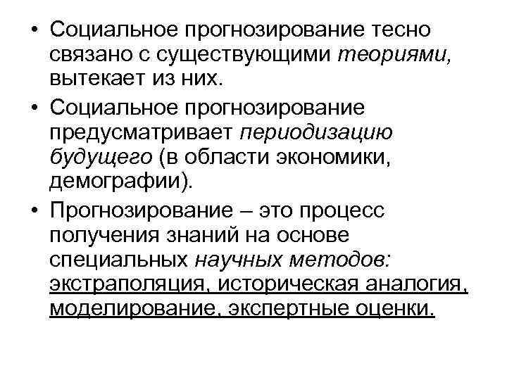  • Социальное прогнозирование тесно связано с существующими теориями, вытекает из них. • Социальное
