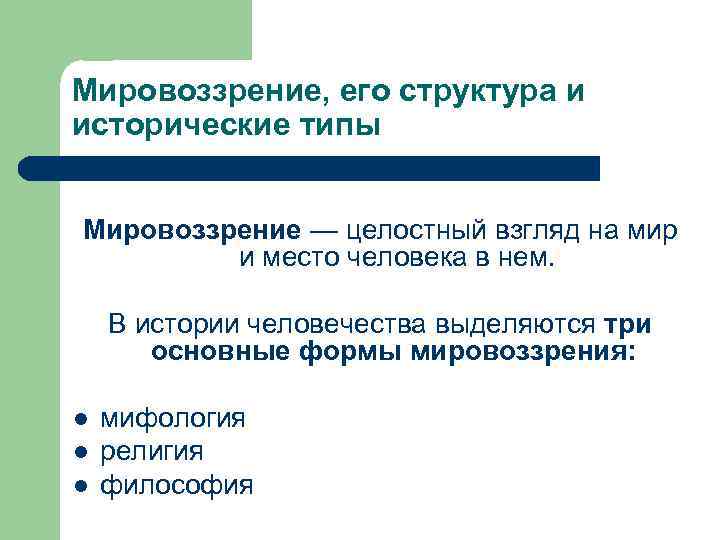 Мировоззрение, его структура и исторические типы Мировоззрение — целостный взгляд на мир и место