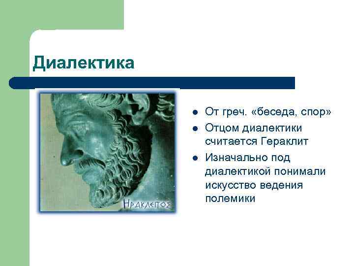 Диалектика l l l От греч. «беседа, спор» Отцом диалектики считается Гераклит Изначально под
