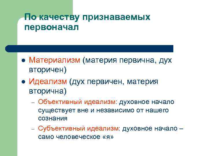 По качеству признаваемых первоначал l l Материализм (материя первична, дух вторичен) Идеализм (дух первичен,