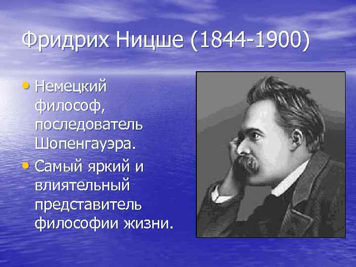 Фридрих Ницше (1844 -1900) • Немецкий философ, последователь Шопенгауэра. • Самый яркий и влиятельный