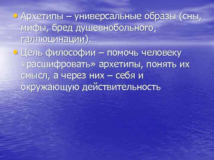  • Архетипы – универсальные образы (сны, мифы, бред душевнобольного, галлюцинации). • Цель философии