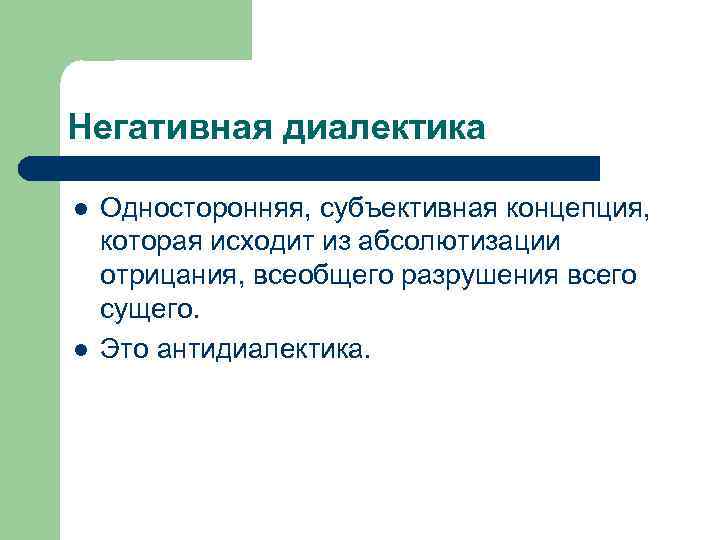 Негативная диалектика l l Односторонняя, субъективная концепция, которая исходит из абсолютизации отрицания, всеобщего разрушения