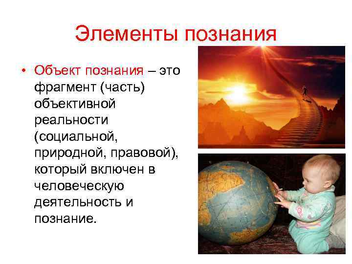 Элементы познания • Объект познания – это фрагмент (часть) объективной реальности (социальной, природной, правовой),
