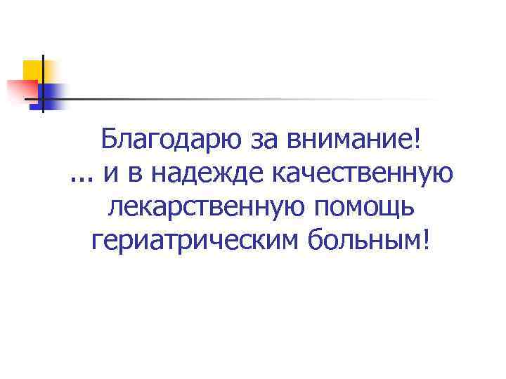 Благодарю за внимание!. . . и в надежде качественную лекарственную помощь гериатрическим больным! 