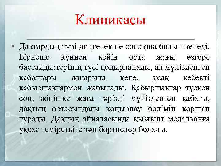 Клиникасы § Дақтардың түрі дөңгелек не сопақша болып келеді. Бірнеше күннен кейін орта жағы