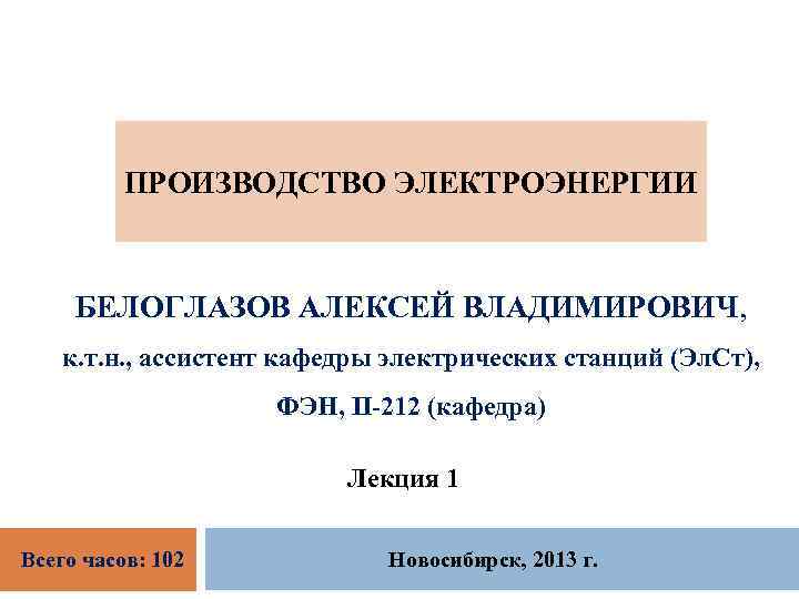 ПРОИЗВОДСТВО ЭЛЕКТРОЭНЕРГИИ БЕЛОГЛАЗОВ АЛЕКСЕЙ ВЛАДИМИРОВИЧ, к. т. н. , ассистент кафедры электрических станций (Эл.