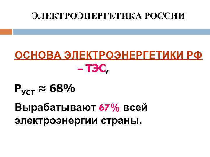 ЭЛЕКТРОЭНЕРГЕТИКА РОССИИ ОСНОВА ЭЛЕКТРОЭНЕРГЕТИКИ РФ – ТЭС, РУСТ ≈ 68% Вырабатывают 67% всей электроэнергии