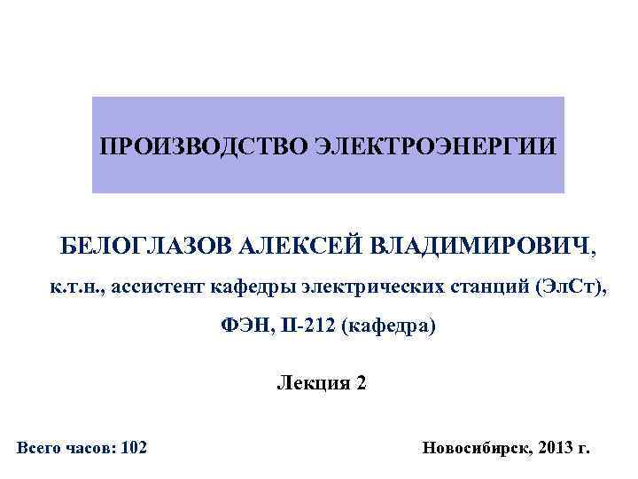  ПРОИЗВОДСТВО ЭЛЕКТРОЭНЕРГИИ БЕЛОГЛАЗОВ АЛЕКСЕЙ ВЛАДИМИРОВИЧ, к. т. н. , ассистент кафедры электрических станций