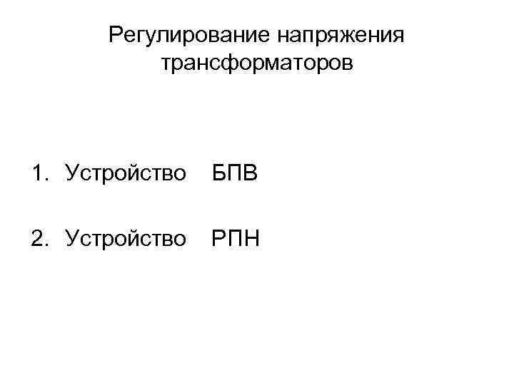 Регулирование напряжения трансформаторов 1. Устройство БПВ 2. Устройство РПН 