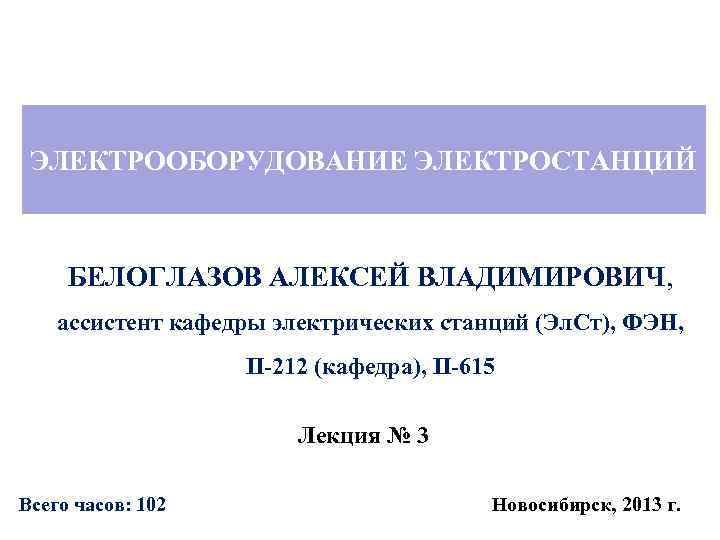ЭЛЕКТРООБОРУДОВАНИЕ ЭЛЕКТРОСТАНЦИЙ БЕЛОГЛАЗОВ АЛЕКСЕЙ ВЛАДИМИРОВИЧ, ассистент кафедры электрических станций (Эл. Ст), ФЭН, II-212 (кафедра),