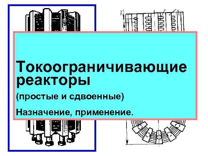 Реакторы Токоограничивающие реакторы (простые и сдвоенные) Назначение, применение. 