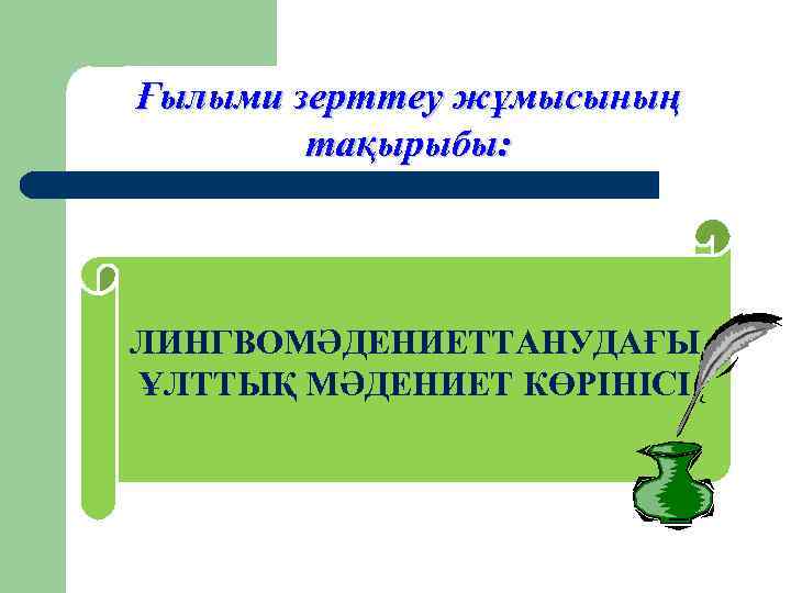 Ғылыми зерттеу жұмысының тақырыбы: ЛИНГВОМӘДЕНИЕТТАНУДАҒЫ ҰЛТТЫҚ МӘДЕНИЕТ КӨРІНІСІ 