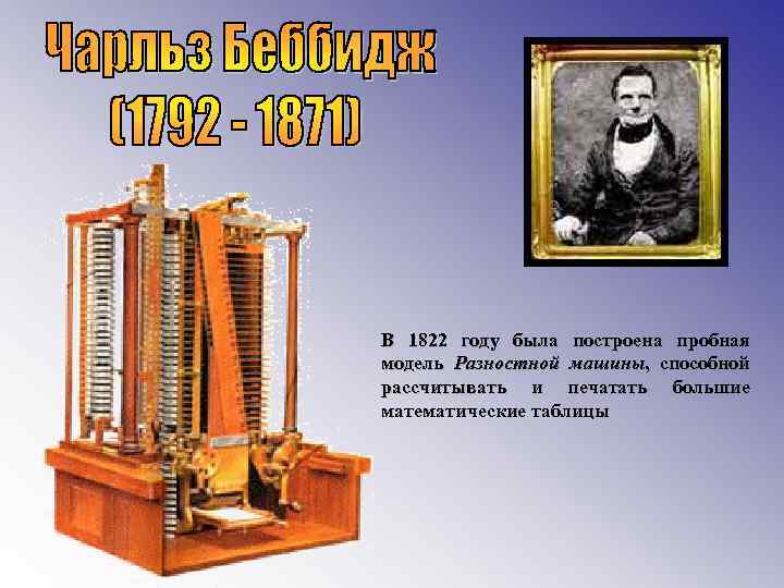 В 1822 году была построена пробная модель Разностной машины, способной рассчитывать и печатать большие