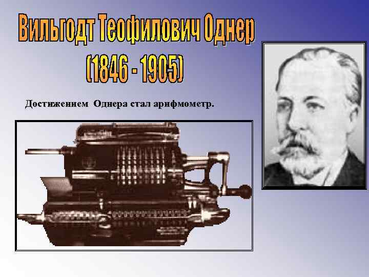 Достижением Однера стал арифмометр. 