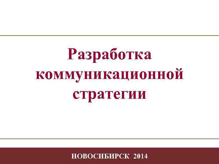 Разработка коммуникационной стратегии Творчество Коммуникационная стратегия в профессиональной деятельности -1 НОВОСИБИРСК 2014 