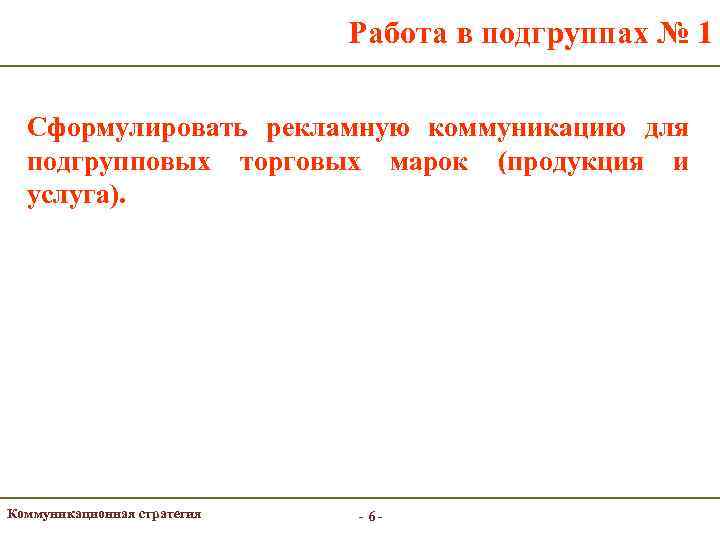 Работа в подгруппах № 1 Сформулировать рекламную коммуникацию для подгрупповых торговых марок (продукция и