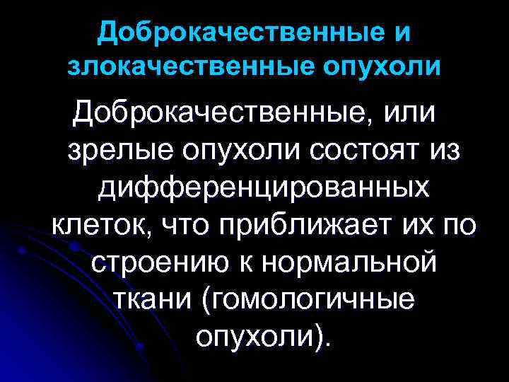 Доброкачественные и злокачественные опухоли Доброкачественные, или зрелые опухоли состоят из дифференцированных клеток, что приближает