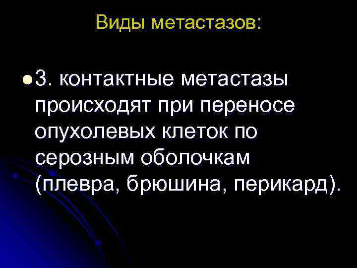 Виды метастазов: l 3. контактные метастазы происходят при переносе опухолевых клеток по серозным оболочкам