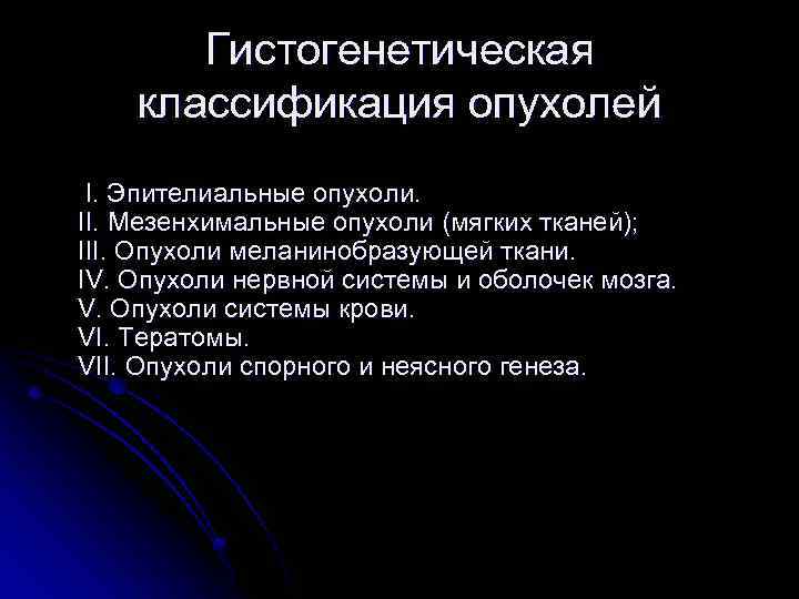 Гистогенетическая классификация опухолей I. Эпителиальные опухоли. II. Мезенхимальные опухоли (мягких тканей); III. Опухоли меланинобразующей