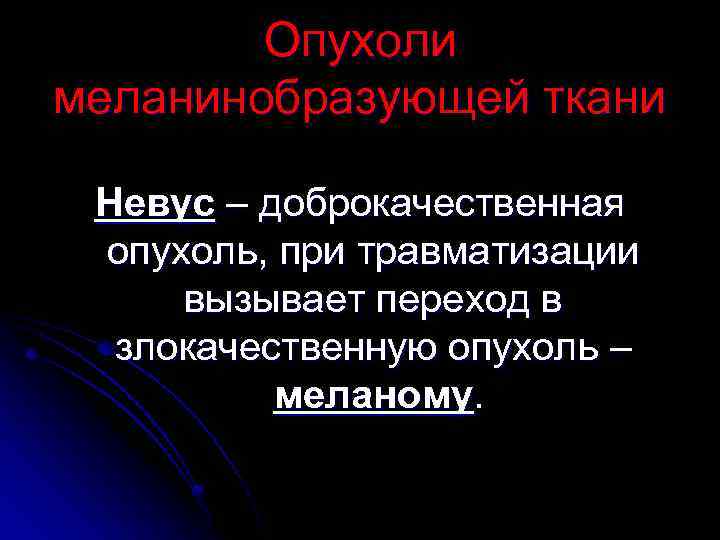 Опухоли меланинобразующей ткани Невус – доброкачественная опухоль, при травматизации вызывает переход в злокачественную опухоль