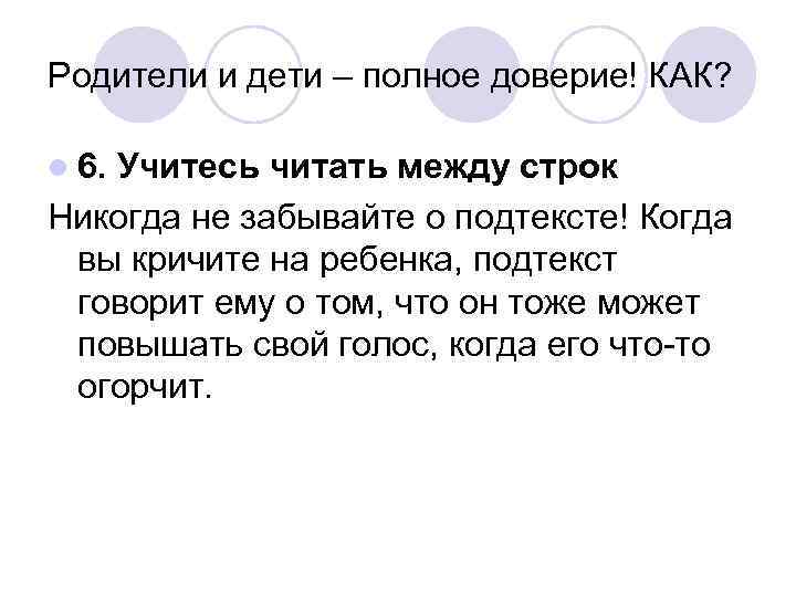 Родители и дети – полное доверие! КАК? l 6. Учитесь читать между строк Никогда