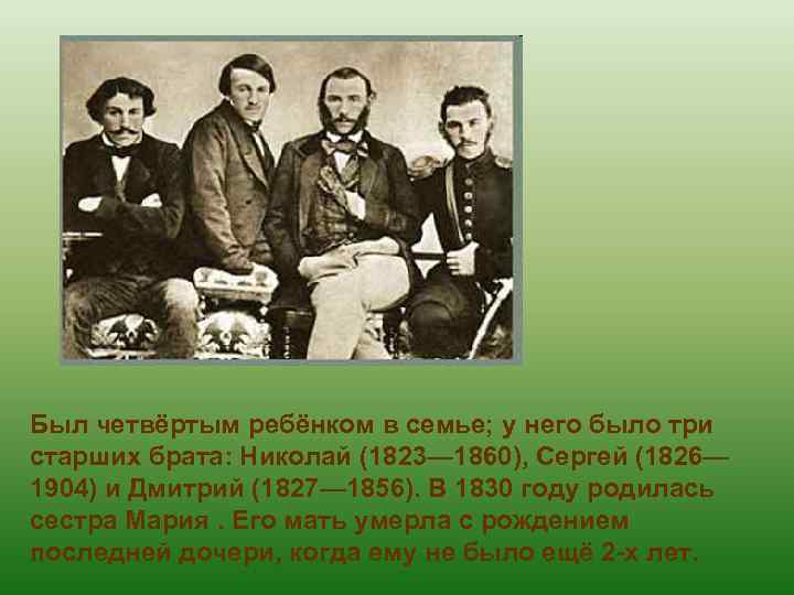 Был четвёртым ребёнком в семье; у него было три старших брата: Николай (1823— 1860),