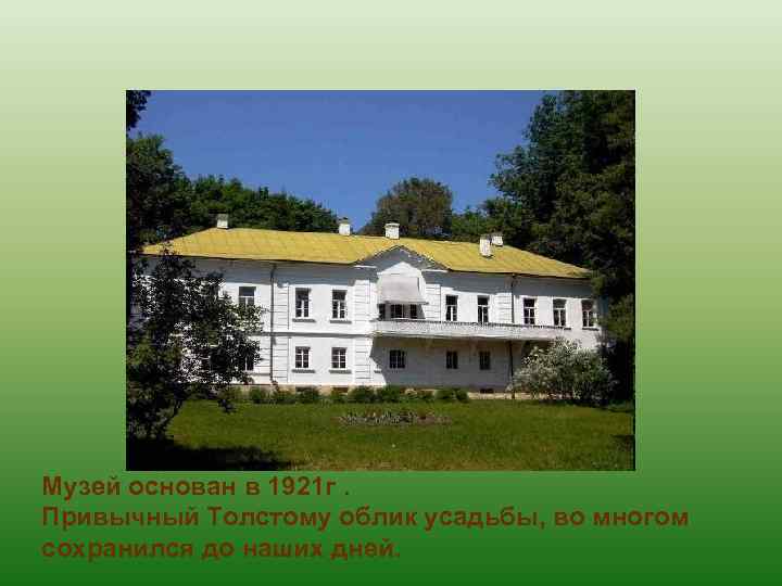Музей основан в 1921 г. Привычный Толстому облик усадьбы, во многом сохранился до наших