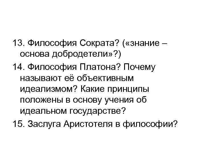 13. Философия Сократа? ( «знание – основа добродетели» ? ) 14. Философия Платона? Почему