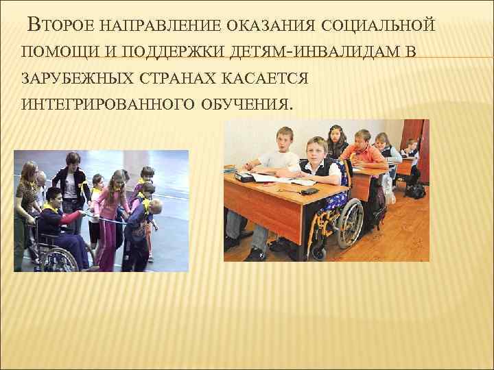 ВТОРОЕ НАПРАВЛЕНИЕ ОКАЗАНИЯ СОЦИАЛЬНОЙ ПОМОЩИ И ПОДДЕРЖКИ ДЕТЯМ-ИНВАЛИДАМ В ЗАРУБЕЖНЫХ СТРАНАХ КАСАЕТСЯ ИНТЕГРИРОВАННОГО ОБУЧЕНИЯ.