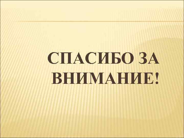 СПАСИБО ЗА ВНИМАНИЕ! 