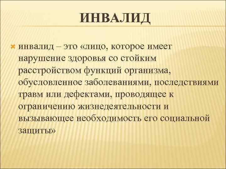 ИНВАЛИД инвалид – это «лицо, которое имеет нарушение здоровья со стойким расстройством функций организма,