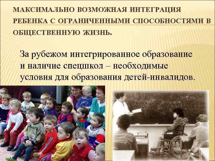 МАКСИМАЛЬНО ВОЗМОЖНАЯ ИНТЕГРАЦИЯ РЕБЕНКА С ОГРАНИЧЕННЫМИ СПОСОБНОСТЯМИ В ОБЩЕСТВЕННУЮ ЖИЗНЬ. За рубежом интегрированное образование