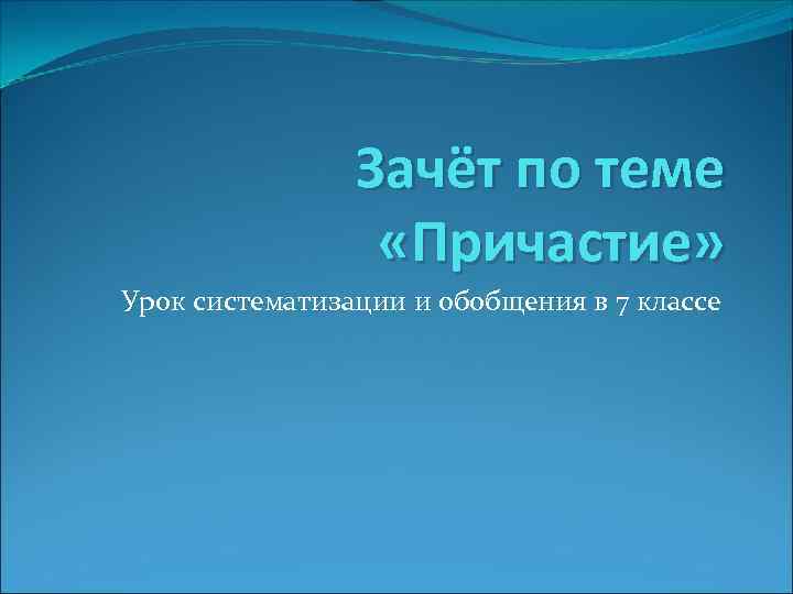 Зачёт по теме «Причастие» Урок систематизации и обобщения в 7 классе 