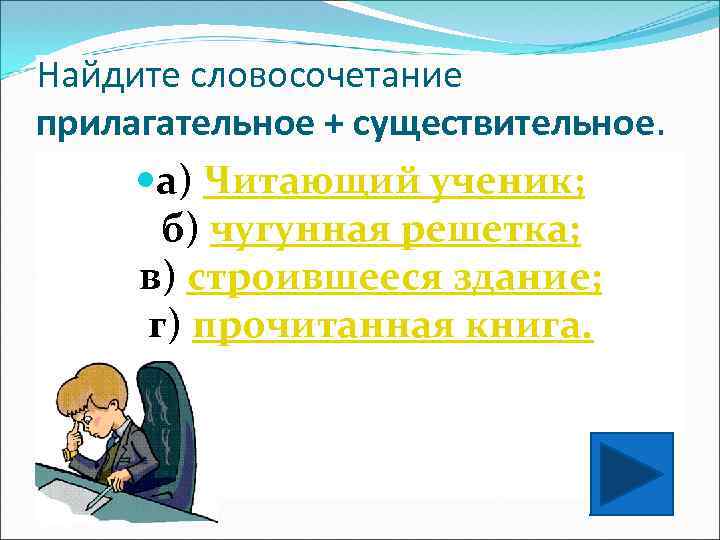 Найдите словосочетание прилагательное + существительное. а) Читающий ученик; б) чугунная решетка; в) строившееся здание;