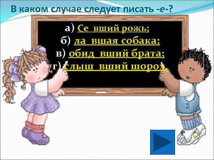 В каком случае следует писать -е-? а) Се_вший рожь; б) ла_вшая собака; в) обид_вший