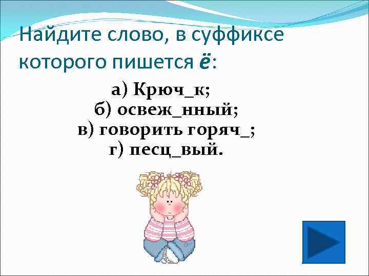 Найдите слово, в суффиксе которого пишется ё: а) Крюч_к; б) освеж_нный; в) говорить горяч_;