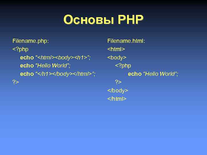 Основы PHP Filename. php: <? php echo “<html><body><h 1>”; echo “Hello World”; echo “</h