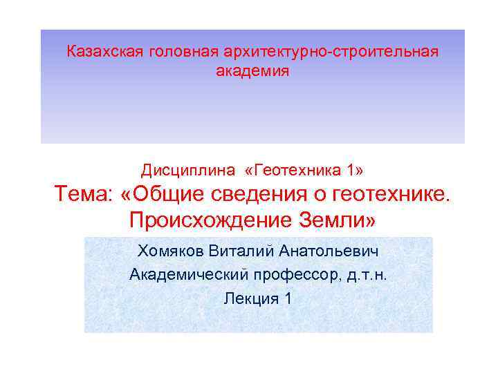 Казахская головная архитектурно строительная академия Дисциплина «Геотехника 1» Тема: «Общие сведения о геотехнике. Происхождение