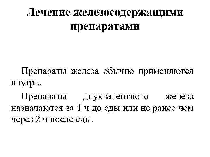 Лечение железосодержащими препаратами Препараты железа обычно применяются внутрь. Препараты двухвалентного железа назначаются за 1