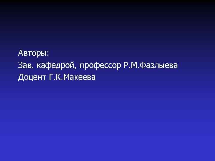 Авторы: Зав. кафедрой, профессор Р. М. Фазлыева Доцент Г. К. Макеева 